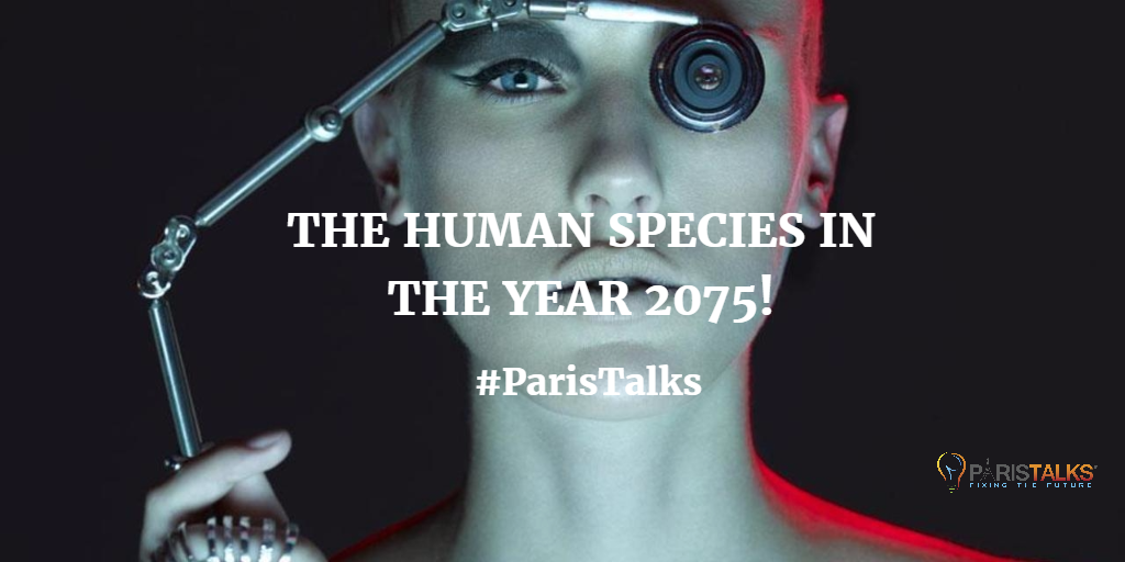 The Human Species In the Year 2075 - PARIS TALKS: A CONFERENCE ON THE FUTURE OF HUMANITY!